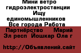 Мини ветро-гидроэлектростанции. Ищу единомышленников. - Все города Работа » Партнёрство   . Марий Эл респ.,Йошкар-Ола г.